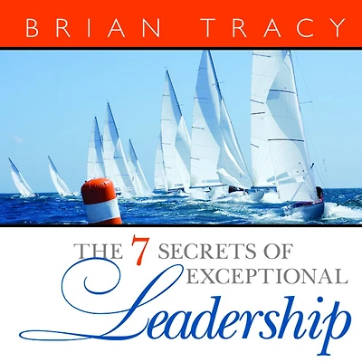 The 7 Secrets of Exceptional Leadership