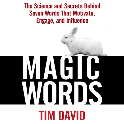 Magic Words: The Science and Secrets Behind Seven Words That Motivate, Engage, Influence