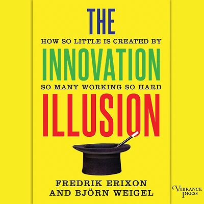 The Innovation Illusion: How So Little Is Created by Many Working Hard