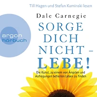 Sorge dich nicht - lebe! - Die Kunst, zu einem von Ängsten und Aufregungen befreiten Leben zu finden (Leicht gekürzte Lesung)