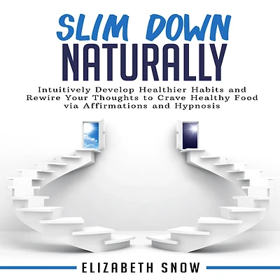 Slim Down Naturally: Intuitively Develop Healthier Habits and Rewire Your Thoughts to Crave Healthy Food via Affirmations and Hypnosis