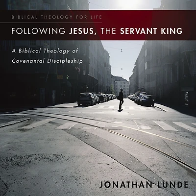 Following Jesus, the Servant King: A Biblical Theology of Covenantal Discipleship