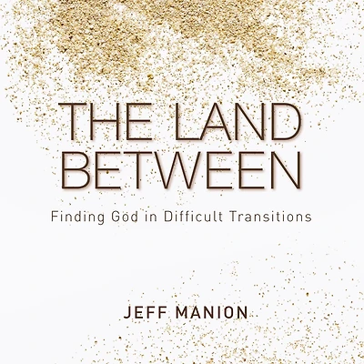 The Land Between: Finding God Difficult Transitions