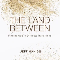 The Land Between: Finding God Difficult Transitions