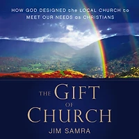 the Gift of Church: How God Designed Local Church to Meet Our Needs as Christians