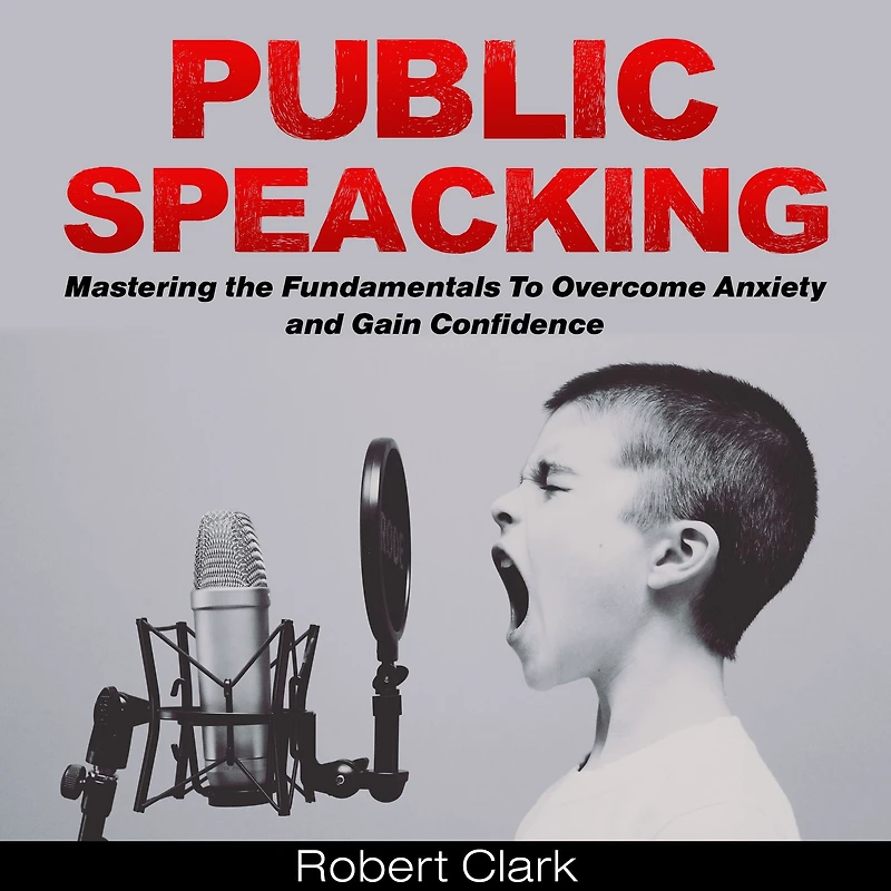 Public Speaking: Mastering the Fundamentals To Overcome Anxiety and Gain Confidence