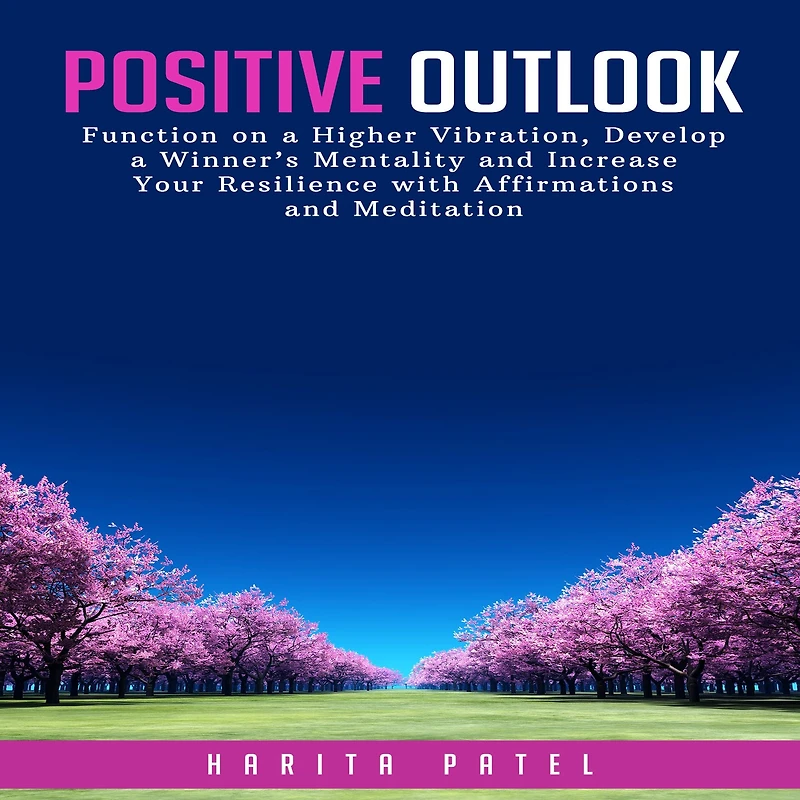 Positive Outlook: Function on a Higher Vibration, Develop a Winner's Mentality and Increase Your Resilience with Affirmations and Meditation