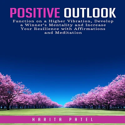 Positive Outlook: Function on a Higher Vibration, Develop a Winner's Mentality and Increase Your Resilience with Affirmations and Meditation