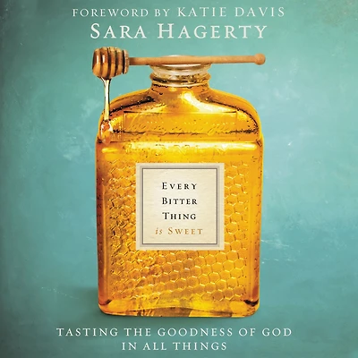 Every Bitter Thing Is Sweet: Tasting the Goodness of God All Things