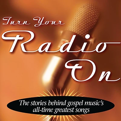 Turn Your Radio On: The Stories Behind Gospel Music's All-Time Greatest Songs