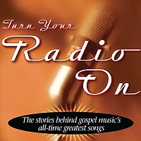 Turn Your Radio On: The Stories Behind Gospel Music's All-Time Greatest Songs