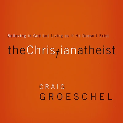 The Christian Atheist: Believing God but Living as If He Doesn't Exist