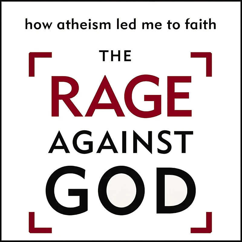 The Rage Against God: How Atheism Led Me to Faith