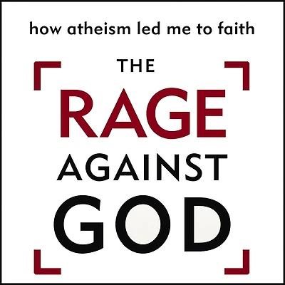The Rage Against God: How Atheism Led Me to Faith