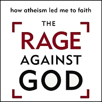 The Rage Against God: How Atheism Led Me to Faith