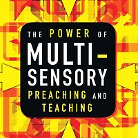 The Power of Multisensory Preaching and Teaching: Increase Attention, Comprehension, Retention