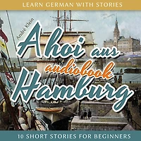 Learn German with Stories: Ahoi Aus Hamburg - 10 Short Stories for Beginners