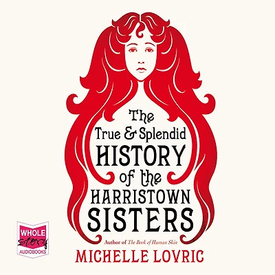 the True and Splendid History of Harristown Sisters: A Novel