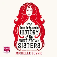 the True and Splendid History of Harristown Sisters: A Novel