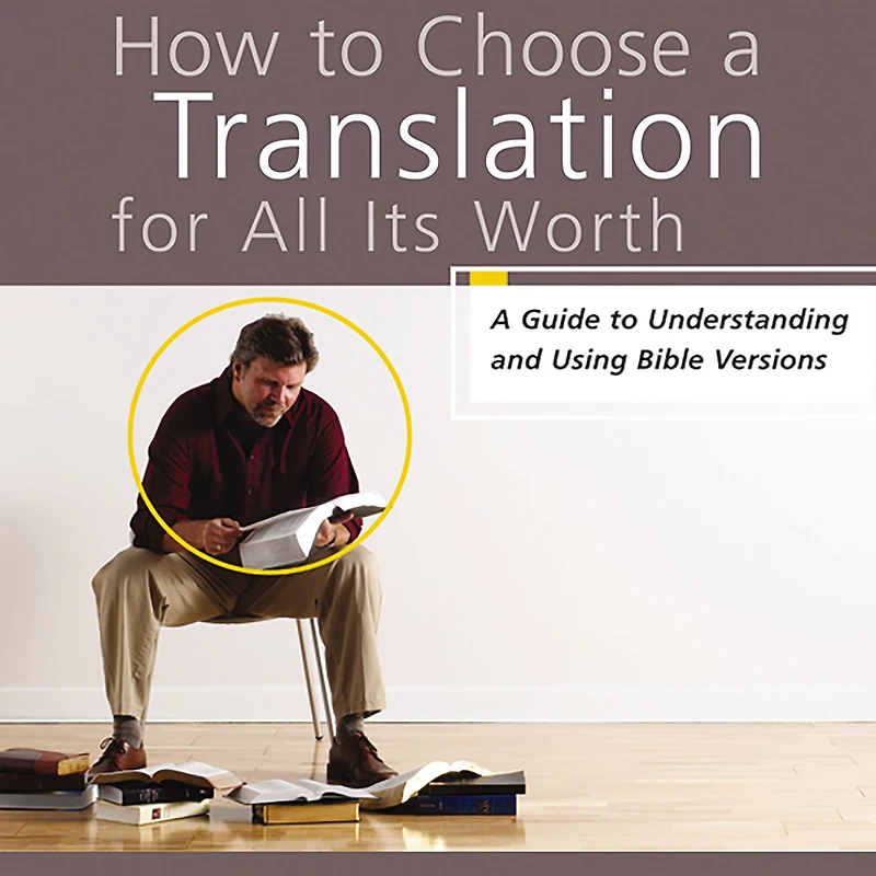 How to Choose A Translation for All Its Worth: Guide Understanding and Using Bible Versions