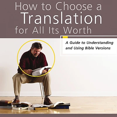 How to Choose A Translation for All Its Worth: Guide Understanding and Using Bible Versions