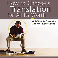 How to Choose A Translation for All Its Worth: Guide Understanding and Using Bible Versions