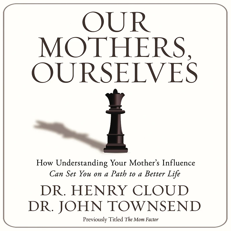 Our Mothers, Ourselves: How Understanding Your Mother's Influence Can Set You on a Path to Better Life
