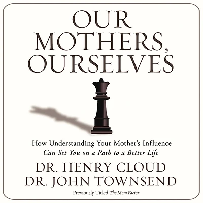 Our Mothers, Ourselves: How Understanding Your Mother's Influence Can Set You on a Path to Better Life