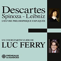 Descartes, Spinoza, Leibniz: L'oeuvre philosophique expliquée