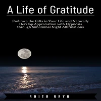 A Life of Gratitude: Embrace the Gifts in Your Life and Naturally Develop Appreciation with Hypnosis through Subliminal Night Affirmations