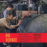 Big Science: Ernest Lawrence and the Invention that Launched Military-Industrial Complex