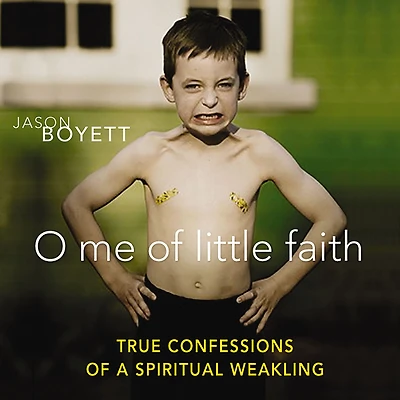 O Me of Little Faith: True Confessions a Spiritual Weakling