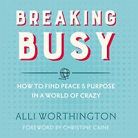 Breaking Busy: How to Find Peace and Purpose a World of Crazy