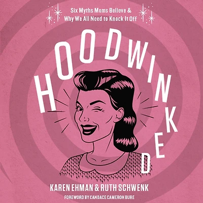 Hoodwinked: Ten Myths Moms Believe and Why We Need To Knock It Off