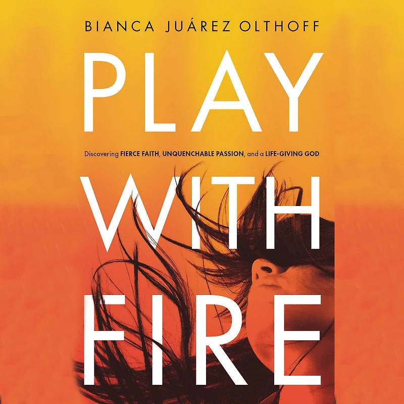 Play with Fire: Discovering Fierce Faith, Unquenchable Passion, and a Life-Giving God