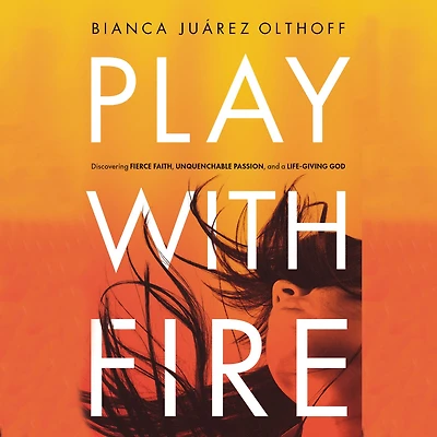 Play with Fire: Discovering Fierce Faith, Unquenchable Passion, and a Life-Giving God