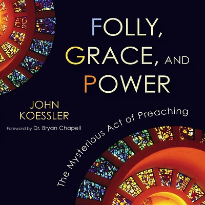 Folly, Grace, and Power: The Mysterious Act of Preaching