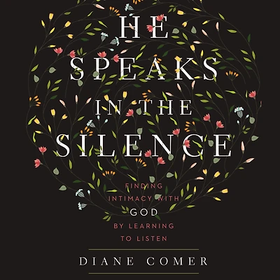 He Speaks the Silence: Finding Intimacy with God by Learning to Listen
