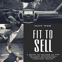Fit to Sell: A Guide Staying for the Sales Professional Whose Life Involves Constant Travel