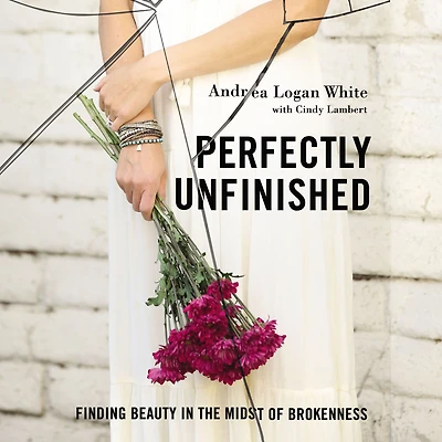 Perfectly Unfinished: Finding Beauty the Midst of Brokenness