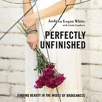 Perfectly Unfinished: Finding Beauty the Midst of Brokenness