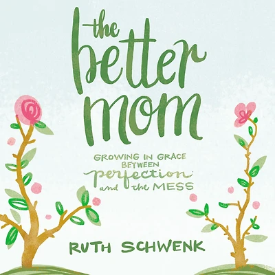 the Better Mom: Growing Grace between Perfection and Mess