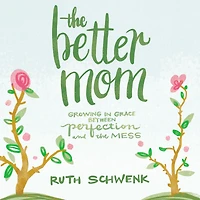 the Better Mom: Growing Grace between Perfection and Mess
