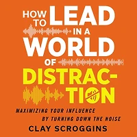 How to Lead a World of Distraction: Four Simple Habits for Turning Down the Noise