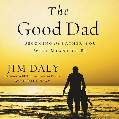 the Good Dad: Becoming Father You Were Meant to Be