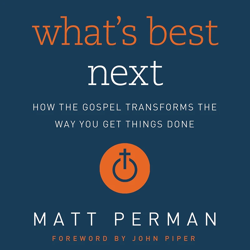 What's Best Next: How the Gospel Transforms Way You Get Things Done