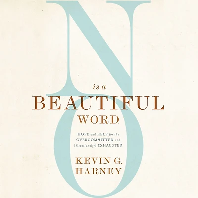 No Is a Beautiful Word: Hope and Help for the Overcommitted (Occasionally) Exhausted