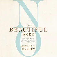 No Is a Beautiful Word: Hope and Help for the Overcommitted (Occasionally) Exhausted