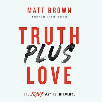 Truth Plus Love: The Jesus Way to Influence
