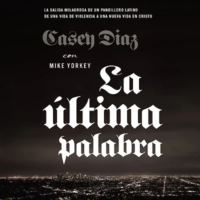 La última palabra: salida milagrosa de un pandillero latino una vida violencia a nueva en Cristo